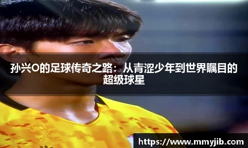 xc体育孙兴O的足球传奇之路：从青涩少年到世界瞩目的超级球星
