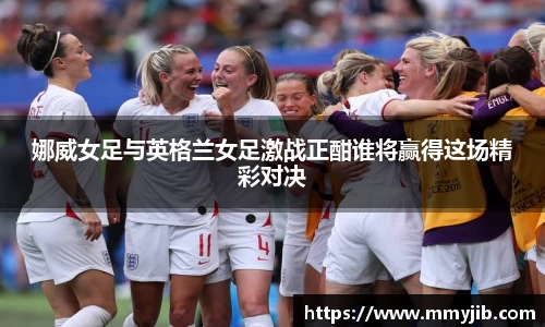 xc体育娜威女足与英格兰女足激战正酣谁将赢得这场精彩对决