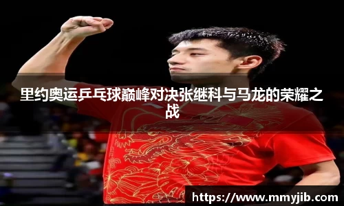 xc体育里约奥运乒乓球巅峰对决张继科与马龙的荣耀之战